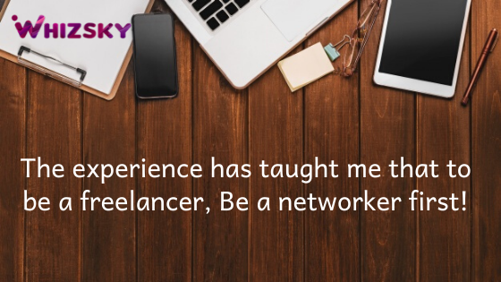 The experience has taught that to be a freelancer, Be a networker first!