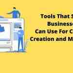 Top 5 Tools That Small Businesses Can Use For Content Creation and Marketing
