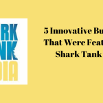 5 Innovative Businesses That Were Featured On Shark Tank India