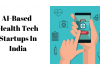 AI-Based Health Tech Startups India You Must Know About